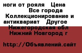 ноги от рояля › Цена ­ 19 000 - Все города Коллекционирование и антиквариат » Другое   . Нижегородская обл.,Нижний Новгород г.